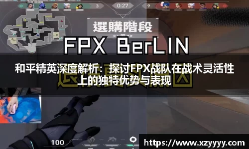 和平精英深度解析：探讨FPX战队在战术灵活性上的独特优势与表现