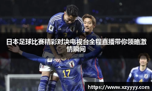日本足球比赛精彩对决电视台全程直播带你领略激情瞬间